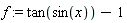f := tan(sin(x))-1