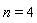 n = 4