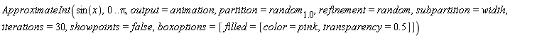 ApproximateInt(sin(x), 0 .. Pi, output = animation, partition = random[1.0], refinement = random, subpartition = width, iterations = 30, showpoints = false, boxoptions = [filled = [color = pink, transparency = .5]])