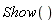 Show()