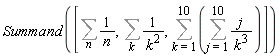 Summand([Sum(1/n, n), Sum(1/k^2, k), Sum(Sum(j/k^3, j = 1 .. 10), k = 1 .. 10)])