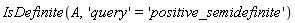 IsDefinite(A, 'query' = 'positive_semidefinite')