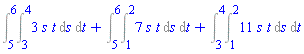 Int(Int(3*s*t, s = 3 .. 4), t = 5 .. 6)+Int(Int(7*s*t, s = 1 .. 2), t = 5 .. 6)+Int(Int(11*s*t, s = 1 .. 2), t = 3 .. 4)