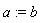 a := b