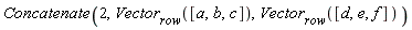 Concatenate(2, Vector[row]([a, b, c]), Vector[row]([d, e, f]))