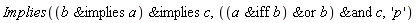 Implies(`&implies`(`&implies`(b, a), c), `&and`(`&or`(`&iff`(a, b), b), c), 'p')