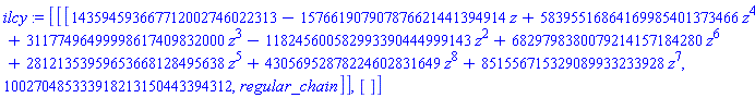 ilcy := [[[143594593667712002746022313-157661907907876621441394914*z+58395516864169985401373466*z^4+31177496499998617409832000*z^3-118245600582993390444999143*z^2+6829798380079214157184280*z^6+28121353959653668128495638*z^5+43056952878224602831649*z^8+851556715329089933233928*z^7, 100270485333918213150443394312, regular_chain]], []]