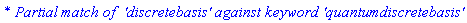 `* Partial match of  'discretebasis' against keyword 'quantumdiscretebasis'`