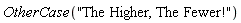 OtherCase("The Higher, The Fewer!")