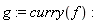 g := curry(f)