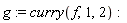 g := curry(f, 1, 2)
