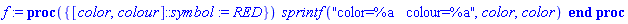 f := proc ({ [color, colour]::symbol := RED }) sprintf("color=%a   colour=%a", color, color) end proc