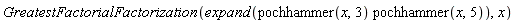 GreatestFactorialFactorization(expand(pochhammer(x, 3)*pochhammer(x, 5)), x)