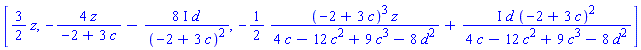 [(3/2)*z, -4*z/(-2+3*c)-(8*I)*d/(-2+3*c)^2, -(1/2)*(-2+3*c)^3*z/(4*c-12*c^2+9*c^3-8*d^2)+I*d*(-2+3*c)^2/(4*c-12*c^2+9*c^3-8*d^2)]