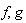 f, g