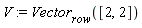 V := Vector[row]([2, 2])