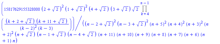 15817629155328000*(2+2^(1/2))^2*(1+2^(1/2))^2*(4+2^(1/2))*(3+2^(1/2))*2^(1/2)*(Product((k+2+2^(1/2))*(k+11+2^(1/2))/((k-2)^2*(k-3)), k = 4 .. n-1))/((n-2+2^(1/2))^2*(n-3+2^(1/2))^2*(n+5)^2*(n+4)^2*(n+3)^2*(n+2)^2*(n+2^(1/2))*(n-1+2^(1/2))*(n-4+2^(1/2))*(n+11)*(n+10)*(n+9)*(n+8)*(n+7)*(n+6)*(n+1)*n)