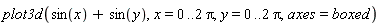 plot3d(sin(x)+sin(y), x = 0 .. 2*Pi, y = 0 .. 2*Pi, axes = boxed)