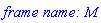 `frame name: M`