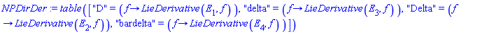 NPDirDer := TABLE(["D" = (proc (f) options operator, arrow; LieDerivative(E[1], f) end proc), "delta" = (proc (f) options operator, arrow; LieDerivative(E[3], f) end proc), "Delta" = (proc (f) options operator, arrow; LieDerivative(E[2], f) end proc), "bardelta" = (proc (f) options operator, arrow; LieDerivative(E[4], f) end proc)])