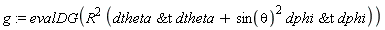 g := evalDG(R^2*(`&t`(dtheta, dtheta)+sin(theta)^2*`&t`(dphi, dphi)))