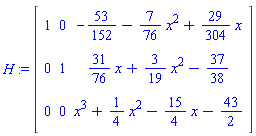 H := Matrix([[1, 0, -53/152-(7/76)*x^2+(29/304)*x], [0, 1, (31/76)*x+(3/19)*x^2-37/38], [0, 0, x^3+(1/4)*x^2-(15/4)*x-43/2]])