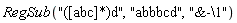 RegSub("([abc]*)d", "abbbcd", "&-\1")
