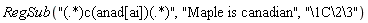 RegSub("(.*)c(anad[ai])(.*)", "Maple is canadian", "\1C\2\3")