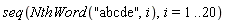 seq(NthWord("abcde", i), i = 1 .. 20)