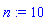 n := 10