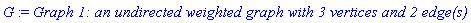 G := `Graph 1: an undirected weighted graph with 3 vertices and 2 edge(s)`