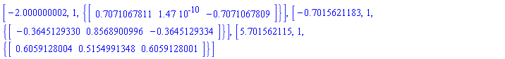 [-2.000000002, 1, {vector([.7071067811, 0.147e-9, -.7071067809])}], [-.7015621183, 1, {vector([-.3645129330, .8568900996, -.3645129334])}], [5.701562115, 1, {vector([.6059128004, .5154991348, .6059128001])}]