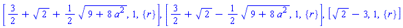 [3/2+2^(1/2)+(1/2)*(9+8*a^2)^(1/2), 1, {r}], [3/2+2^(1/2)-(1/2)*(9+8*a^2)^(1/2), 1, {r}], [2^(1/2)-3, 1, {r}]