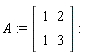 A := Matrix(2, 2, {(1, 1) = 1, (1, 2) = 2, (2, 1) = 1, (2, 2) = 3})