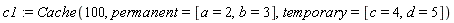c1 := Cache(100, permanent = [a = 2, b = 3], temporary = [c = 4, d = 5])