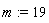 m := 19