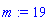 m := 19