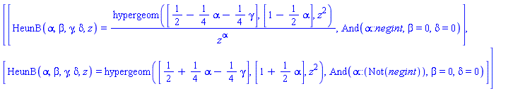[[HeunB(alpha, beta, gamma, delta, z) = hypergeom([1/2-(1/4)*alpha-(1/4)*gamma], [1-(1/2)*alpha], z^2)/z^alpha, And(alpha::negint, beta = 0, delta = 0)], [HeunB(alpha, beta, gamma, delta, z) = hypergeom([1/2+(1/4)*alpha-(1/4)*gamma], [1+(1/2)*alpha], z^2), And(alpha::(Not(negint)), beta = 0, delta = 0)]]