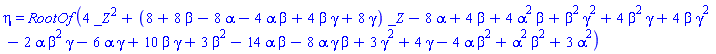eta = RootOf(4*_Z^2+(8+8*beta-8*alpha-4*alpha*beta+4*beta*gamma+8*gamma)*_Z-8*alpha+4*beta+4*alpha^2*beta+beta^2*gamma^2+4*beta^2*gamma+4*beta*gamma^2-2*alpha*beta^2*gamma-6*alpha*gamma+10*beta*gamma+3*beta^2-14*alpha*beta-8*alpha*gamma*beta+3*gamma^2+4*gamma-4*alpha*beta^2+alpha^2*beta^2+3*alpha^2)