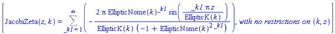 [JacobiZeta(z, k) = Sum(-2*Pi*EllipticNome(k)^_k1*sin(_k1*Pi*z/EllipticK(k))/(EllipticK(k)*(-1+EllipticNome(k)^(2*_k1))), _k1 = 1 .. infinity), `with no restrictions on `(k, z)]