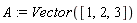 A := Vector([1, 2, 3])