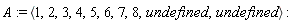 A := `<,>`(1, 2, 3, 4, 5, 6, 7, 8, undefined, undefined)