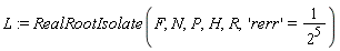 L := RealRootIsolate(F, N, P, H, R, 'rerr' = 1/2^5)