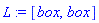 L := [box, box]