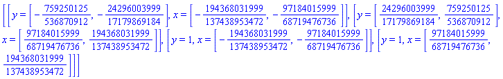[[y = [-759250125/536870912, -24296003999/17179869184], x = [-194368031999/137438953472, -97184015999/68719476736]], [y = [24296003999/17179869184, 759250125/536870912], x = [97184015999/68719476736, 194368031999/137438953472]], [y = 1, x = [-194368031999/137438953472, -97184015999/68719476736]], [y = 1, x = [97184015999/68719476736, 194368031999/137438953472]]]