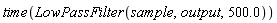 time(LowPassFilter(sample, output, 500.0))