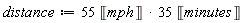 distance := Units:-Standard:-`*`(Units:-Standard:-`*`(Units:-Standard:-`*`(55, Units:-Unit('mph')), 35), Units:-Unit('minutes'))