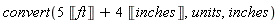 convert(Units:-Standard:-`+`(Units:-Standard:-`*`(5, Units:-Unit('ft')), Units:-Standard:-`*`(4, Units:-Unit('inches'))), units, inches)