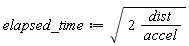 elapsed_time := sqrt(Units:-Standard:-`*`(2, Units:-Standard:-`*`(dist, Units:-Standard:-`/`(accel))))