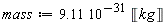 mass := Units:-Standard:-`*`(Units:-Standard:-`*`(9.11, Units:-Standard:-`^`(10, Units:-Standard:-`-`(31))), Units:-Unit('kg'))